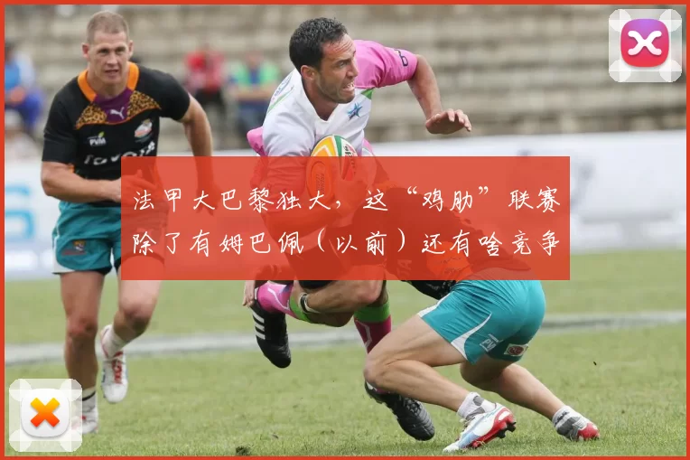 法甲大巴黎独大，这“鸡肋”联赛除了有姆巴佩（以前）还有啥竞争价值