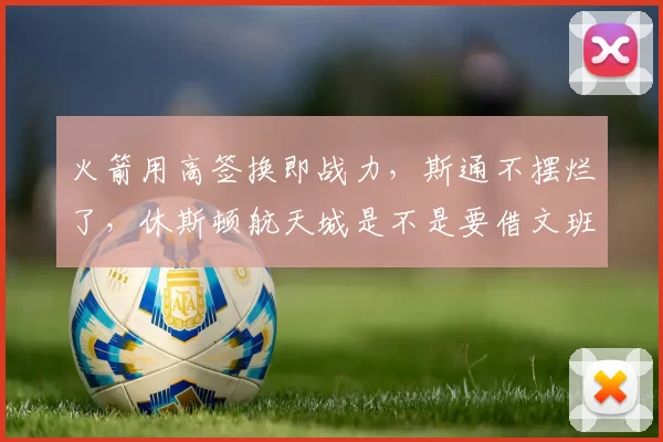 火箭用高签换即战力，斯通不摆烂了，休斯顿航天城是不是要借文班表哥起飞